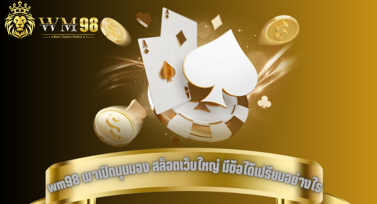 wm98 พาเปิดมุมมอง สล็อตเว็บใหญ่ มีข้อได้เปรียบอย่างไรในสายตาผู้เล่น-1